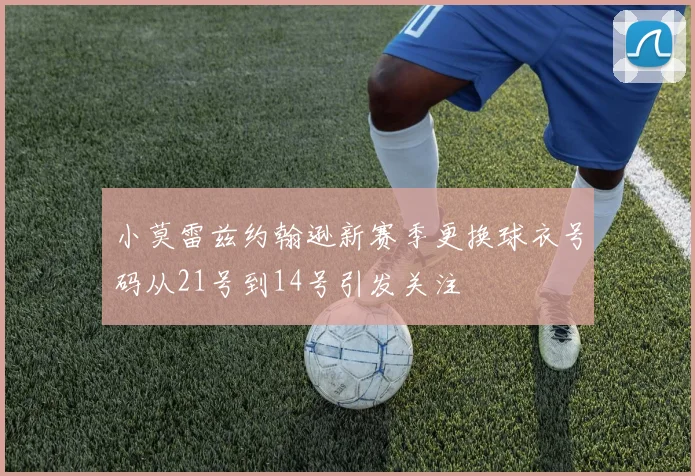 小莫雷兹约翰逊新赛季更换球衣号码从21号到14号引发关注