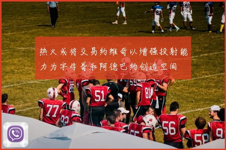 热火或将交易约维奇以增强投射能力为字母哥和阿德巴约创造空间