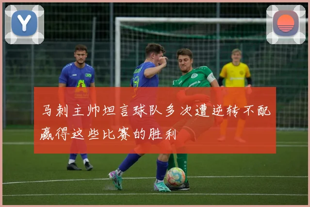 马刺主帅坦言球队多次遭逆转不配赢得这些比赛的胜利