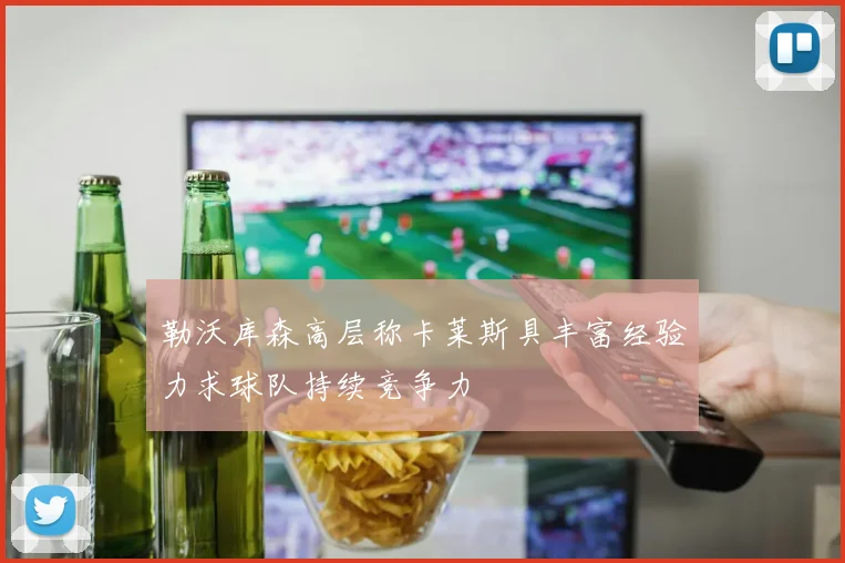 勒沃库森高层称卡莱斯具丰富经验力求球队持续竞争力