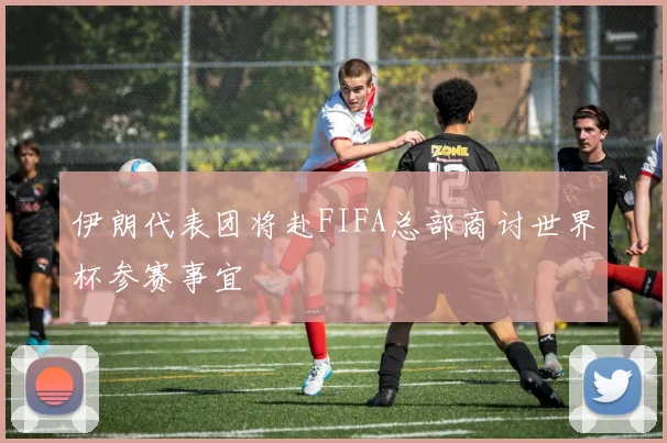 伊朗代表团将赴FIFA总部商讨世界杯参赛事宜