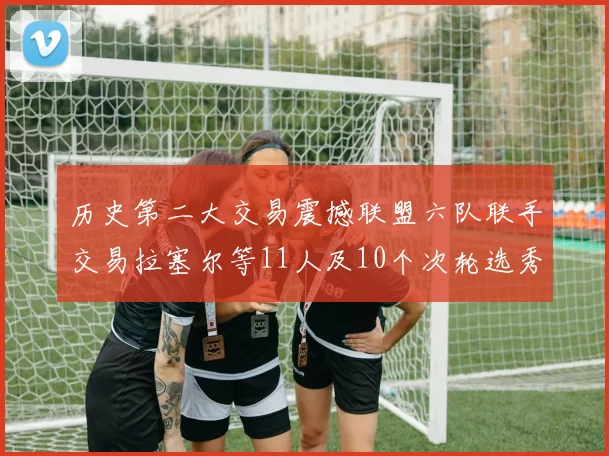 历史第二大交易震撼联盟六队联手交易拉塞尔等11人及10个次轮选秀权