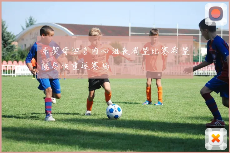 东契奇坦言内心沮丧渴望比赛希望能尽快重返赛场