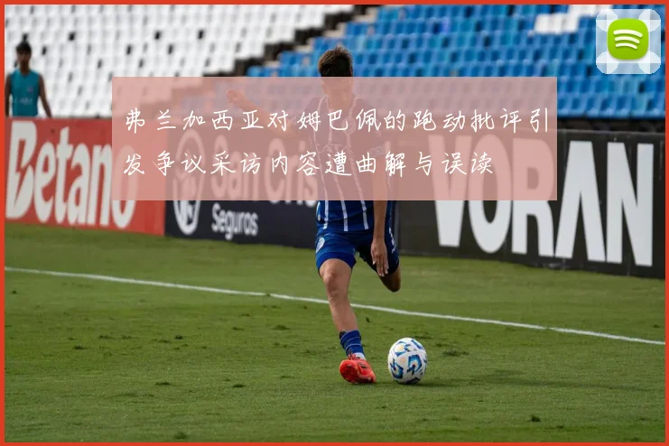弗兰加西亚对姆巴佩的跑动批评引发争议采访内容遭曲解与误读