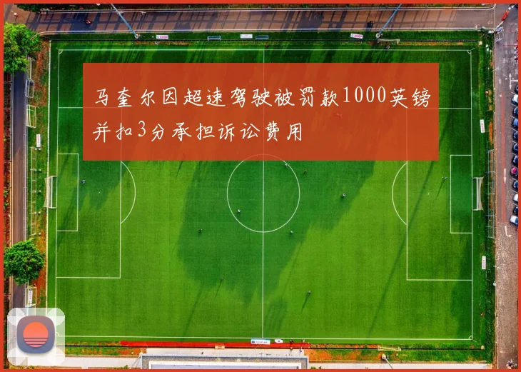 马奎尔因超速驾驶被罚款1000英镑并扣3分承担诉讼费用